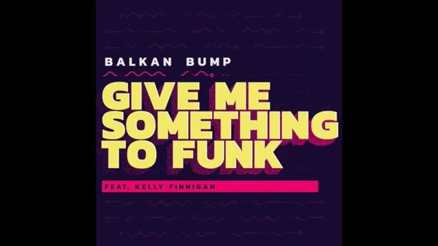 Balkan Bump – Give Me Something To Funk (feat. Kelly Finnigan)