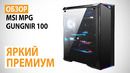 Обзор корпуса MSI MPG GUNGNIR 100 – Яркий премиум
