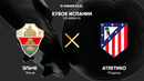 Эльче – Атлетико | Кубок Испании 2024/25 | 1/8 финала | Обзор матча