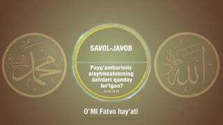 128. Savol-javob: Payg’ambarimiz alayhissalomning dafnlari qanday bo’lgan