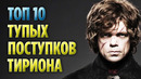 Топ 10 самых тупых поступков тириона ланнистера (игра престолов)