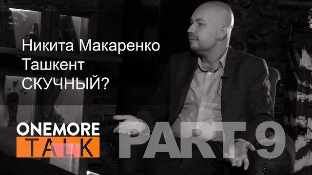 Onemore Talk – Никита Макаренкою PART 9. Ташкент скучный