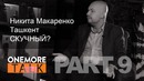 Onemore Talk – Никита Макаренкою PART 9. Ташкент скучный