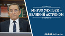 МИРЗО УЛУГБЕК – ВЕЛИКИЙ АСТРОНОМ