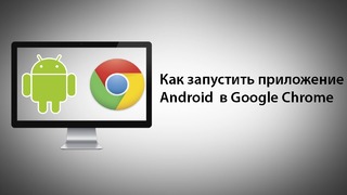 Как запустить приложение для Android в Google Chrome