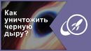 Как уничтожить черную дыру? [Fraser Cain]