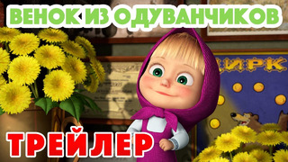 Маша и Медведь 2022 Венок из одуванчиков (Трейлер) Новая серия 28 апреля