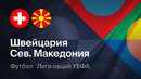 Швейцария – Северная Македония | Лига наций 2026/27 | 4-й тур | Обзор матча