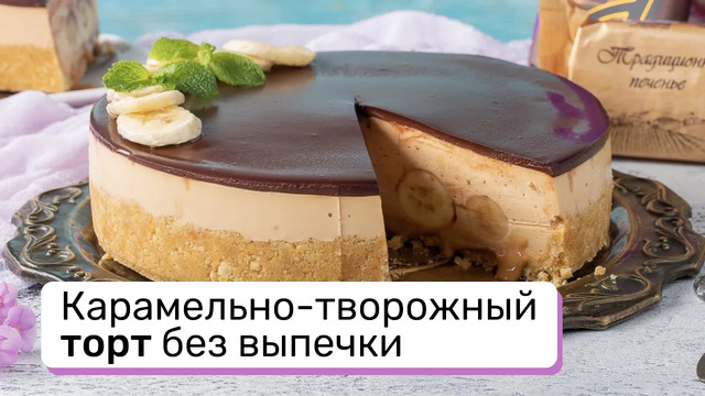 Нежнейший десерт карамельно-творожный торт без выпечки – порадуйте свою семью