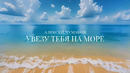 Алексей Чумаков – Увезу тебя на море