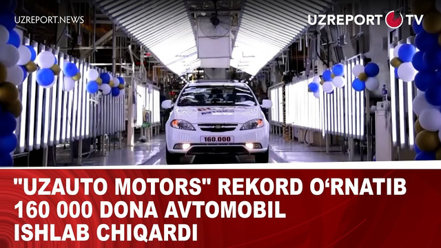 «UzAuto Motors» rekord o‘rnatib 160 000 dona avtomobil ishlab chiqardi