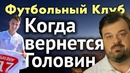 Футбольный Клуб – Когда вернется Головин