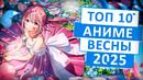ТОП 10 САМЫХ ОЖИДАЕМЫХ АНИМЕ ВЕСНЫ 2025