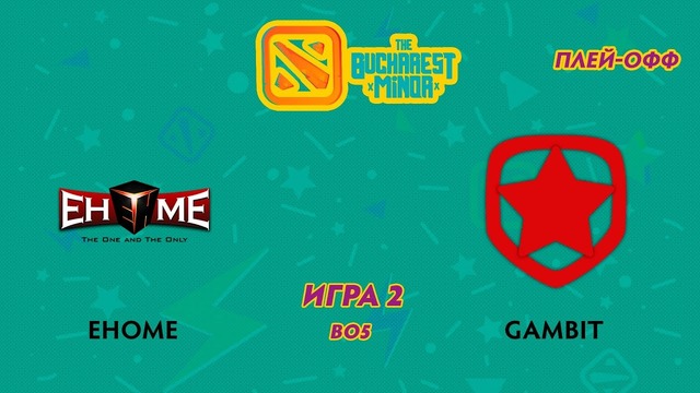 The Bucharest Minor – EHOME vs Gambit (Game 2, Grand Final, Play-off)