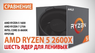 Сравнение AMD Ryzen 5 2600X с Ryzen 5 2700 и Core i5-8600К Шесть ядер для ленивых