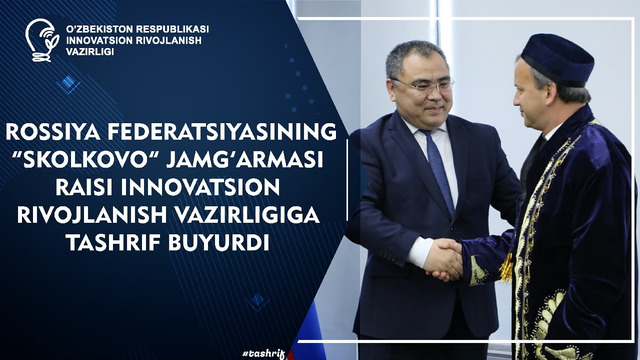 Rossiya Federatsiyasining “Skolkovo” jamgʻarmasi raisi Innovatsion rivojlanish vazirligiga tashrifi