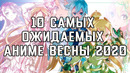 10 Самых Ожидаемых АНИМЕ Весны 2020