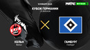 Кельн – Гамбург | Кубок Германии 2021/22 | 1/8 финала | Обзор матча