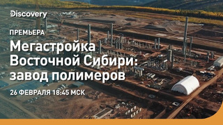 ПРЕМЬЕРА | Мегастройка Восточной Сибири: завод полимеров | Discovery