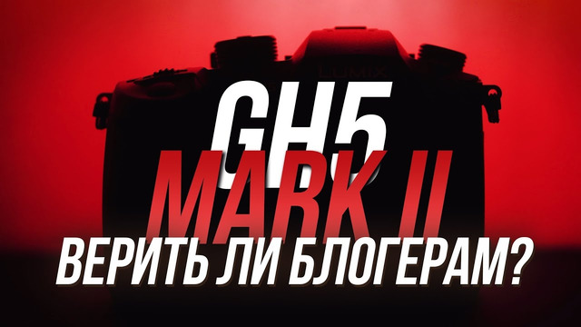 Где автофокус? Что нового в Mk. II? Шумы и сравнение Panasonic GH5m2 c S5 и GH5
