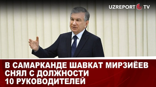 В Самарканде Шавкат Мирзиёев снял с должности 10 руководителей