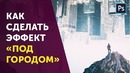 Фотоманипуляция Под городом. Простой эффект Photoshop. Уроки фотошопа