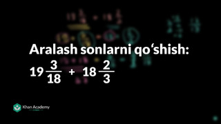 109 Aralash sonlarni qoʻshish: (19+3/18) + (18+2/3) | Kasrlar | Arifmetika | Khan Academy Oʻzbek
