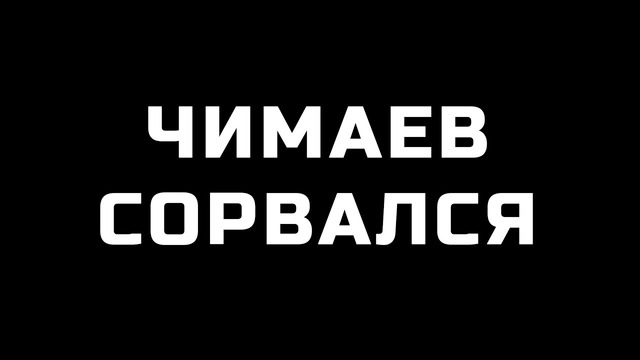 ЧИМАЕВ СОРВАЛСЯ