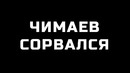 ЧИМАЕВ СОРВАЛСЯ