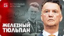 Луи ван гаал. железный тюльпан.. футбольные истории №61