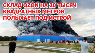 Срочно! Страшный пожар в 20 тысяч квадратов на складе Ozon под Истрой в Подмосковье