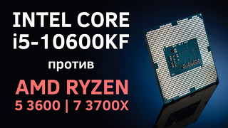 Intel Core I5-10600KF против Ryzen 5 3600 и 7 3700X