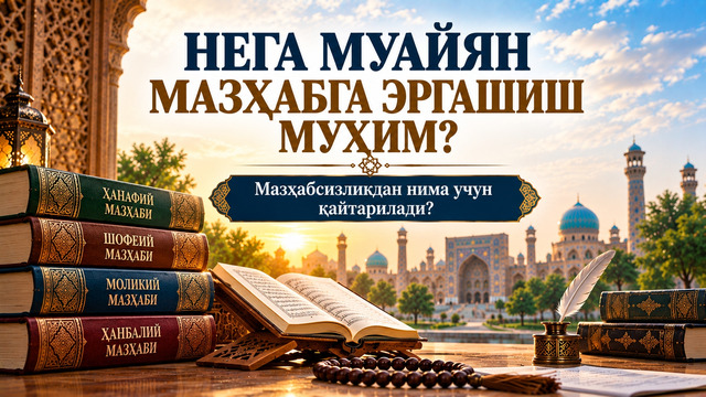 НЕГА МУАЙЯН МАЗҲАБГА ЭРГАШИШ МУҲИМ? Мазҳабсизликдан нима учун қайтарилади