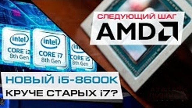 Новые i5 Coffee Lake быстрее старых i7, но не везде, и AMD с большими планами