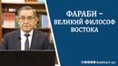 ФАРАБИ – ВЕЛИКИЙ ФИЛОСОФ ВОСТОКА//БАХТИЁР ТУРАЕВ – д.ф. наук, профессор