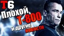 Новости. терминатор 6. плохой т-800 и другие новости