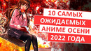 ТОП 10 САМЫХ ОЖИДАЕМЫХ АНИМЕ ОСЕНИ 2022