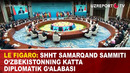 Le Figaro: ShHT Samarqand sammiti O‘zbekistonning katta diplomatik g‘alabasi