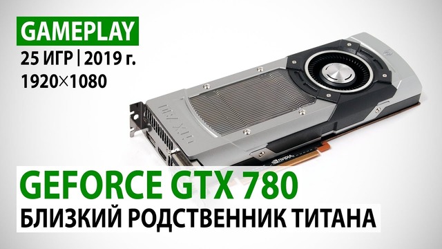 GeForce GTX 780 в реалиях 2019 года в 25 актуальных играх