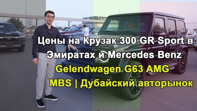 Цены на Крузак 300 GR Sport в Эмиратах и Mercedes Benz Gelendwagen G63 AMG MBS | Дубайский авторынок