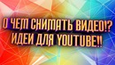 О чем снять видео (идеи для видео)