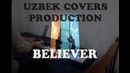 UZBEK Covers(Believer-Imagine Dragons)