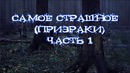 Самое Страшное( Призраки) часть 1