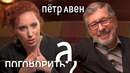 Пётр Авен: Моргенштерн, санкции, Березовский, Путин, Фридман // А поговорить