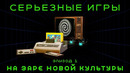 Серьезные Игры #1. На заре новой культуры