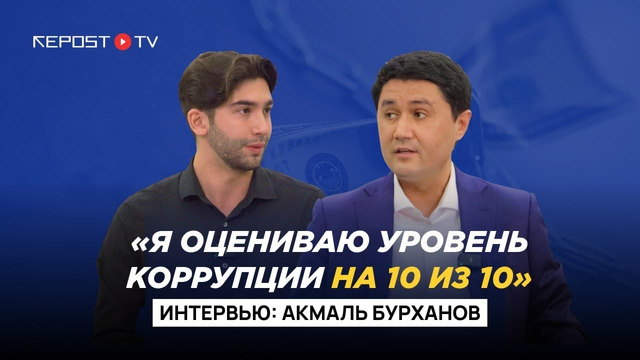 Интервью: Акмаль Бурханов | «Я оцениваю уровень коррупции на 10 из 10»