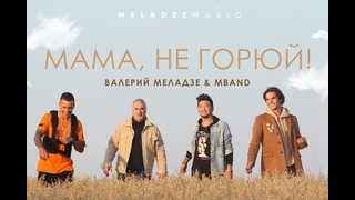 Валерий Меладзе и MBAND — Мама, не Горюй! (Премьера Клипа 2018!)