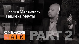 Onemore Talk – Никита Макаренко. PART 2: Ташкент мечты