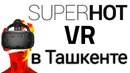 VR в Ташкенте | SuperHot | Froust