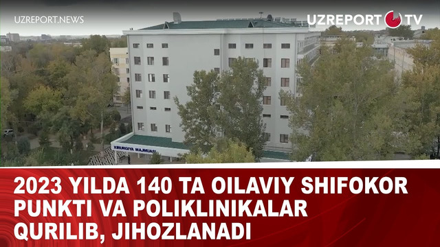 2023 yilda 140 ta oilaviy shifokor punkti va poliklinikalar qurilib, jihozlanadi